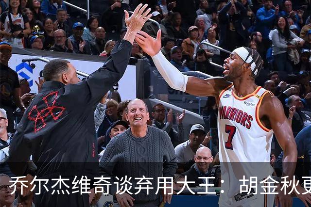 乔尔杰维奇谈弃用大王：胡金秋更适合这场比赛