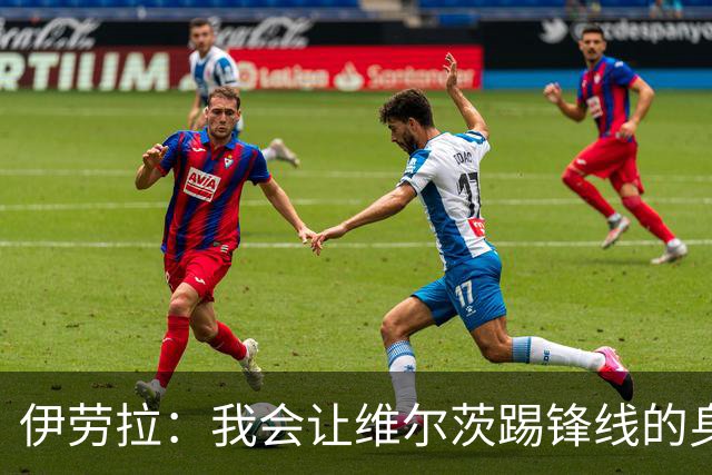 伊劳拉：我会让维尔茨踢锋线的身后；边锋能踢两个边路会很棒