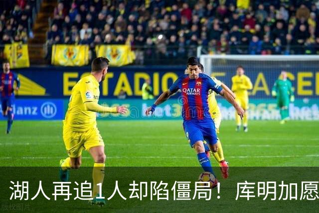 湖人再追1人却陷僵局！库明加愿加盟但交易筹码难凑