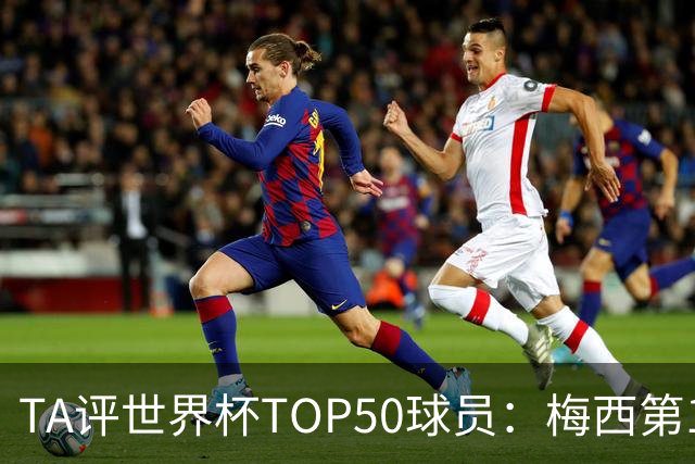 TA评世界杯TOP50球员：梅西第1 姆巴佩第2 罗德里第3 库巴西第5